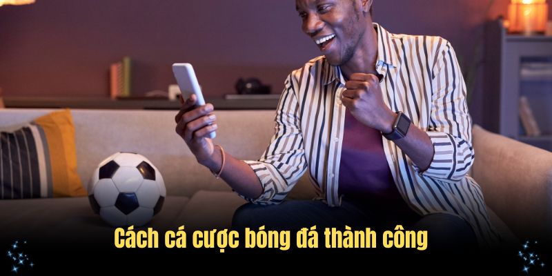 Cách cá cược bóng đá thành công theo bí quyết chuyên gia