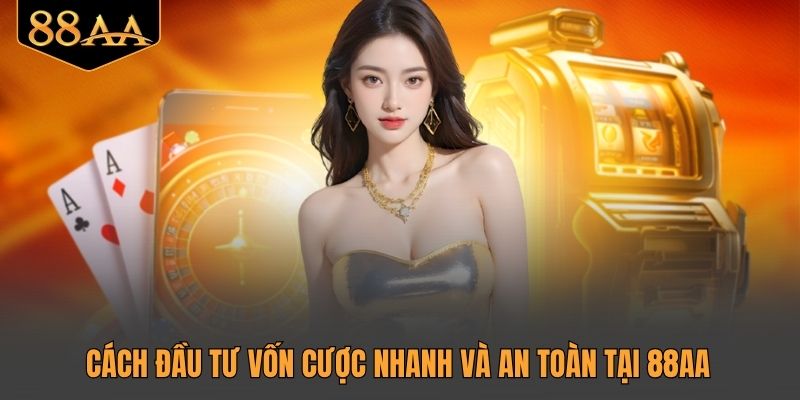 Cách đầu tư vốn cược nhanh và an toàn tại 88AA