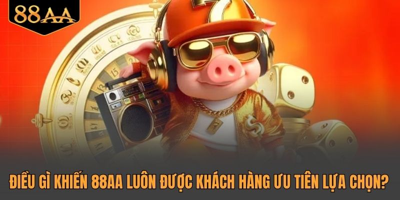 Điều gì khiến 88AA luôn được khách hàng ưu tiên lựa chọn?