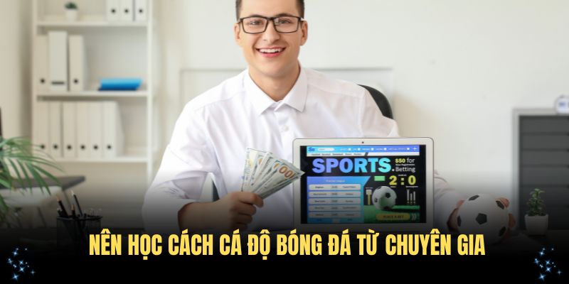 Điều gì khiến bạn nên học cách cá độ bóng đá từ chuyên gia?